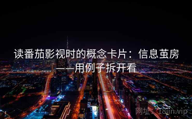 读番茄影视时的概念卡片:信息茧房——用例子拆开看 读番茄影视时的概念卡片:信息茧房——用例子拆开看