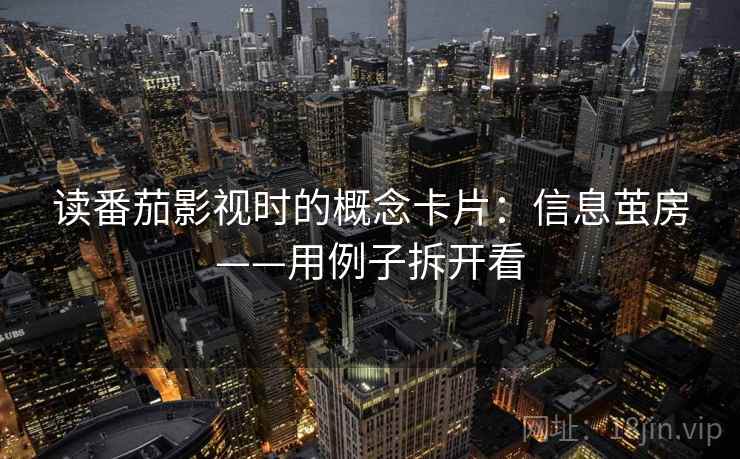 读番茄影视时的概念卡片:信息茧房——用例子拆开看 读番茄影视时的概念卡片:信息茧房——用例子拆开看