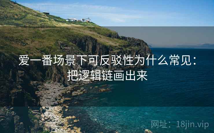 爱一番场景下可反驳性为什么常见:把逻辑链画出来 爱一番场景下可反驳性为什么常见:把逻辑链画出来