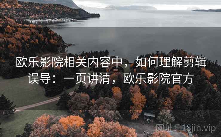 欧乐影院相关内容中,如何理解剪辑误导:一页讲清,欧乐影院官方 欧乐影院相关内容中,如何理解剪辑误导:一页讲清,欧乐影院官方