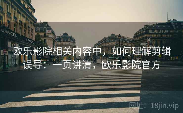 欧乐影院相关内容中,如何理解剪辑误导:一页讲清,欧乐影院官方 欧乐影院相关内容中,如何理解剪辑误导:一页讲清,欧乐影院官方