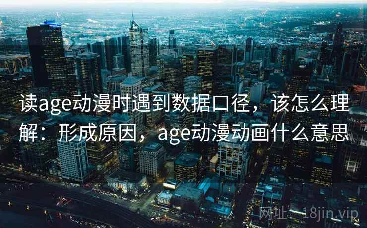 读age动漫时遇到数据口径,该怎么理解:形成原因,age动漫动画什么意思 读age动漫时遇到数据口径,该怎么理解:形成原因,age动漫动画什么意思
