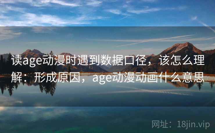 读age动漫时遇到数据口径,该怎么理解:形成原因,age动漫动画什么意思 读age动漫时遇到数据口径,该怎么理解:形成原因,age动漫动画什么意思