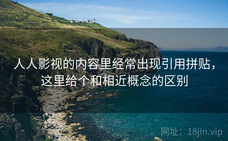 人人影视的内容里经常出现引用拼贴,这里给个和相近概念的区别 人人影视的内容里经常出现引用拼贴,这里给个和相近概念的区别