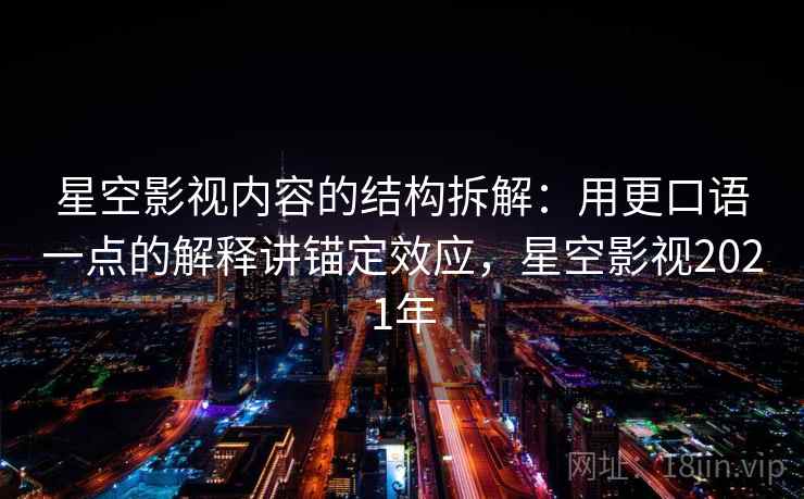 星空影视内容的结构拆解:用更口语一点的解释讲锚定效应,星空影视2021年 星空影视内容的结构拆解:用更口语一点的解释讲锚定效应,星空影视2021年