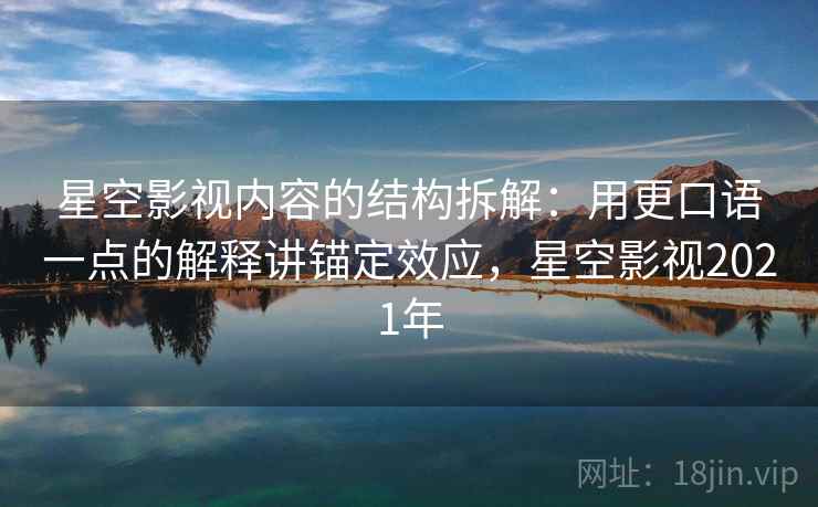 星空影视内容的结构拆解:用更口语一点的解释讲锚定效应,星空影视2021年 星空影视内容的结构拆解:用更口语一点的解释讲锚定效应,星空影视2021年