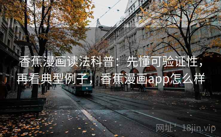 香蕉漫画读法科普:先懂可验证性,再看典型例子,香蕉漫画app怎么样 香蕉漫画读法科普:先懂可验证性,再看典型例子,香蕉漫画app怎么样