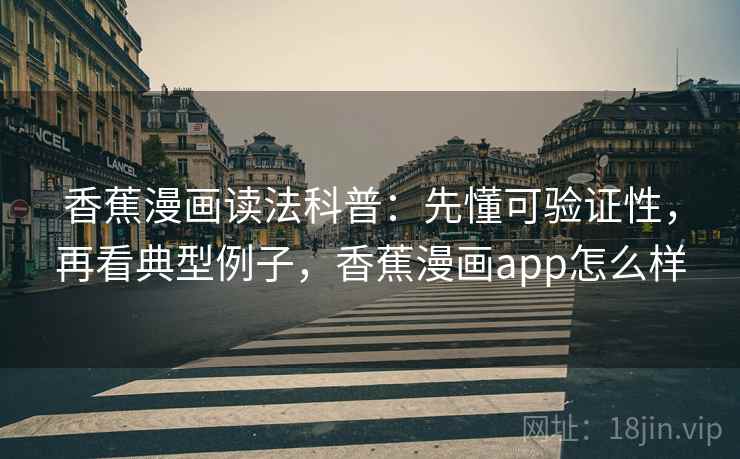 香蕉漫画读法科普:先懂可验证性,再看典型例子,香蕉漫画app怎么样 香蕉漫画读法科普:先懂可验证性,再看典型例子,香蕉漫画app怎么样