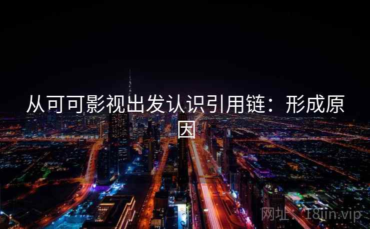 从可可影视出发认识引用链:形成原因 从可可影视出发认识引用链:形成原因