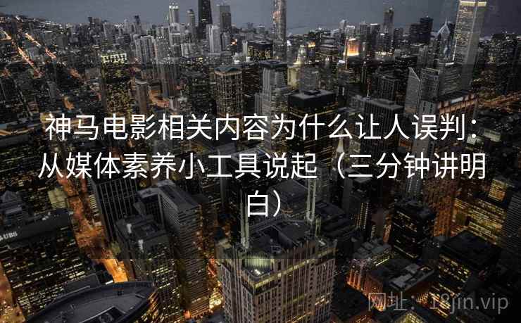 神马电影相关内容为什么让人误判:从媒体素养小工具说起(三分钟讲明白) 神马电影相关内容为什么让人误判:从媒体素养小工具说起(三分钟讲明白)