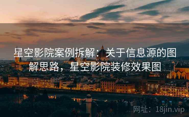 星空影院案例拆解:关于信息源的图解思路,星空影院装修效果图 星空影院案例拆解:关于信息源的图解思路,星空影院装修效果图
