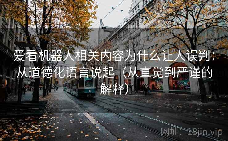 爱看机器人相关内容为什么让人误判:从道德化语言说起(从直觉到严谨的解释) 爱看机器人相关内容为什么让人误判:从道德化语言说起(从直觉到严谨的解释)