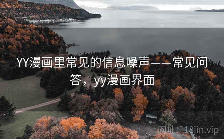 YY漫画里常见的信息噪声——常见问答,yy漫画界面 YY漫画里常见的信息噪声——常见问答,yy漫画界面