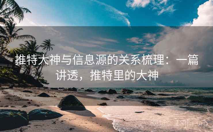 推特大神与信息源的关系梳理:一篇讲透,推特里的大神 推特大神与信息源的关系梳理:一篇讲透,推特里的大神