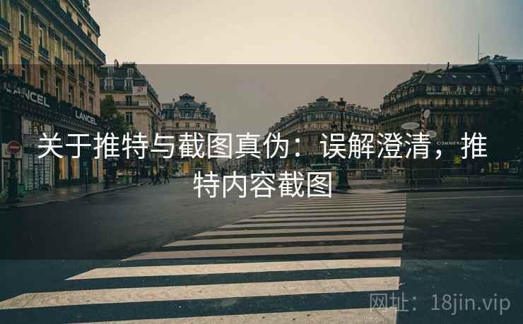 关于推特与截图真伪:误解澄清,推特内容截图 关于推特与截图真伪:误解澄清,推特内容截图