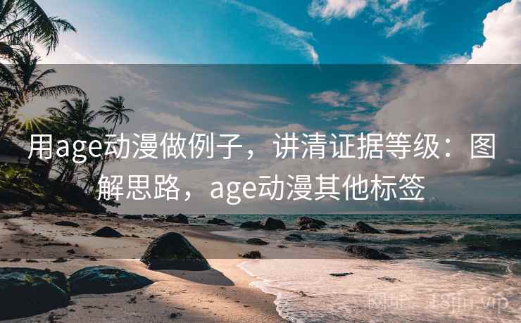 用age动漫做例子,讲清证据等级:图解思路,age动漫其他标签 用age动漫做例子,讲清证据等级:图解思路,age动漫其他标签