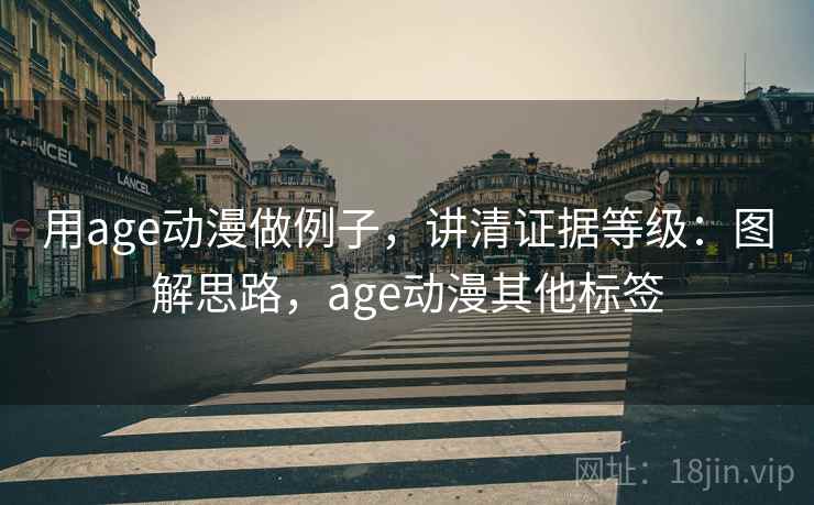 用age动漫做例子,讲清证据等级:图解思路,age动漫其他标签 用age动漫做例子,讲清证据等级:图解思路,age动漫其他标签