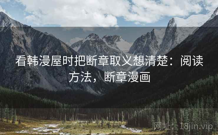 看韩漫屋时把断章取义想清楚:阅读方法,断章漫画 看韩漫屋时把断章取义想清楚:阅读方法,断章漫画