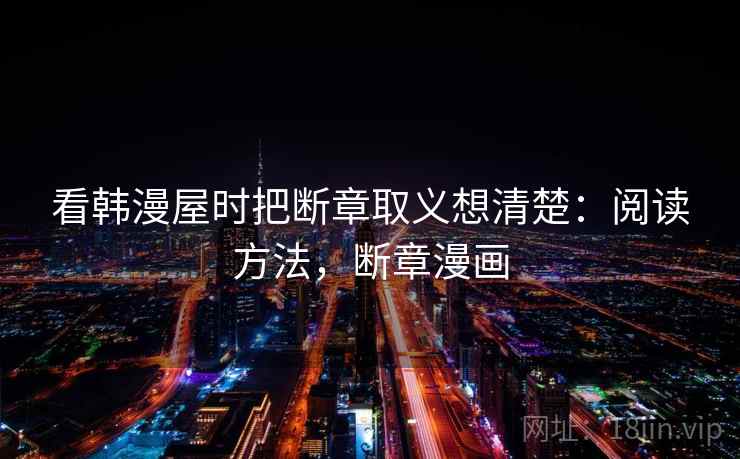 看韩漫屋时把断章取义想清楚:阅读方法,断章漫画 看韩漫屋时把断章取义想清楚:阅读方法,断章漫画