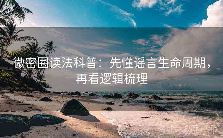 微密圈读法科普:先懂谣言生命周期,再看逻辑梳理 微密圈读法科普:先懂谣言生命周期,再看逻辑梳理