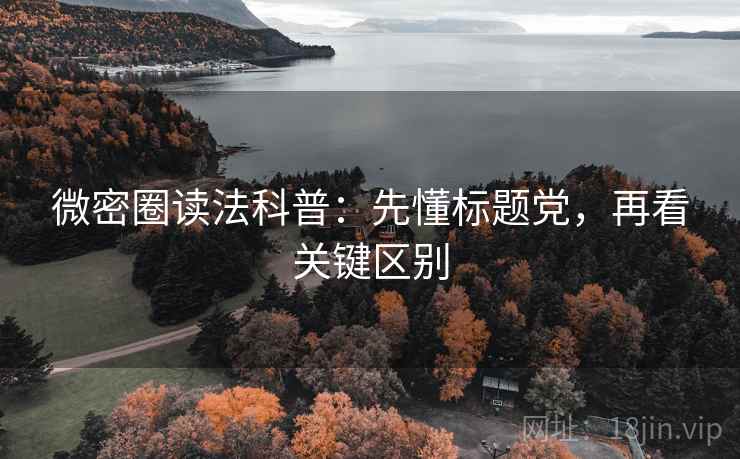 微密圈读法科普:先懂标题党,再看关键区别 微密圈读法科普:先懂标题党,再看关键区别