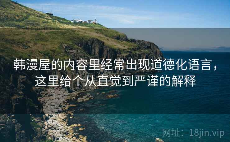 韩漫屋的内容里经常出现道德化语言,这里给个从直觉到严谨的解释 韩漫屋的内容里经常出现道德化语言,这里给个从直觉到严谨的解释