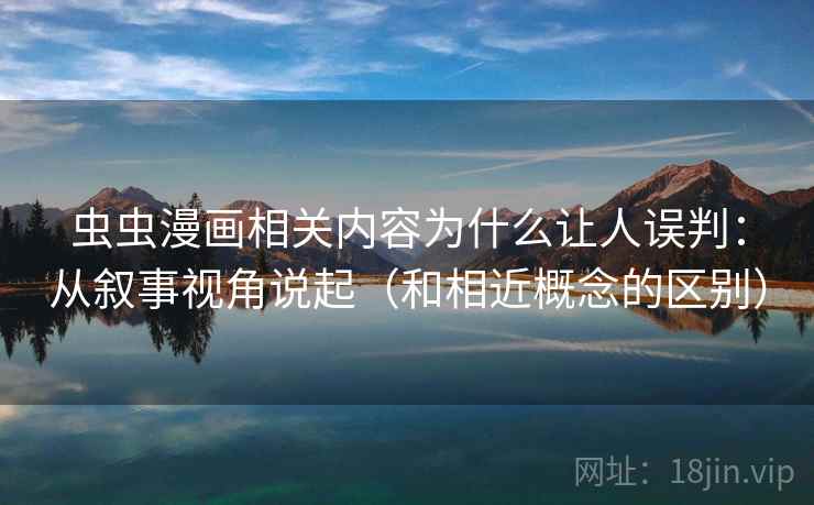 虫虫漫画相关内容为什么让人误判:从叙事视角说起(和相近概念的区别) 虫虫漫画相关内容为什么让人误判:从叙事视角说起(和相近概念的区别)
