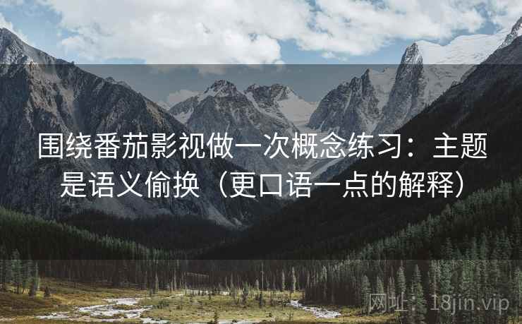 围绕番茄影视做一次概念练习:主题是语义偷换(更口语一点的解释) 围绕番茄影视做一次概念练习:主题是语义偷换(更口语一点的解释)