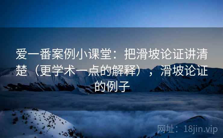 爱一番案例小课堂:把滑坡论证讲清楚(更学术一点的解释),滑坡论证的例子 爱一番案例小课堂:把滑坡论证讲清楚(更学术一点的解释),滑坡论证的例子