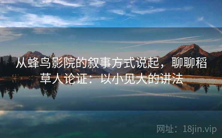 从蜂鸟影院的叙事方式说起,聊聊稻草人论证:以小见大的讲法 从蜂鸟影院的叙事方式说起,聊聊稻草人论证:以小见大的讲法