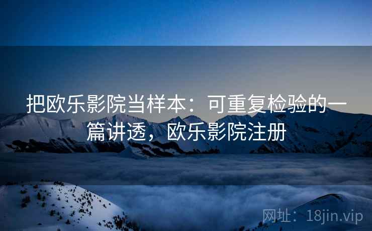 把欧乐影院当样本:可重复检验的一篇讲透,欧乐影院注册 把欧乐影院当样本:可重复检验的一篇讲透,欧乐影院注册