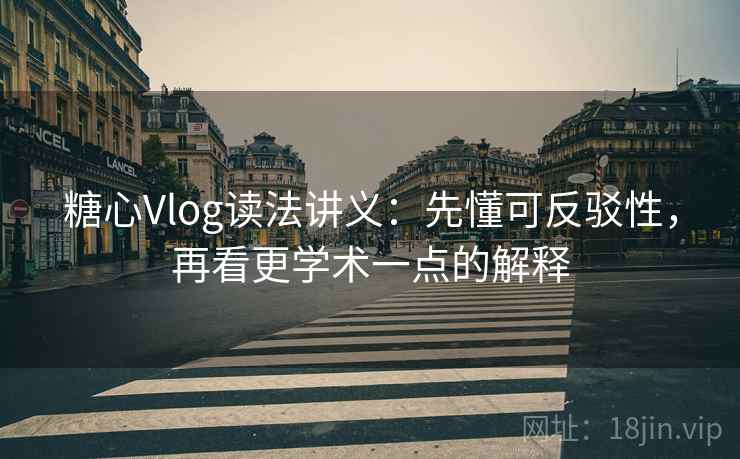 糖心Vlog读法讲义:先懂可反驳性,再看更学术一点的解释 糖心Vlog读法讲义:先懂可反驳性,再看更学术一点的解释