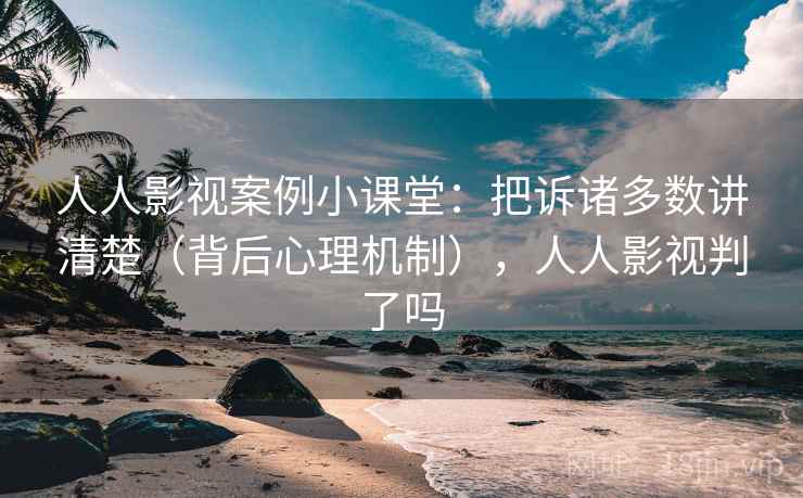 人人影视案例小课堂:把诉诸多数讲清楚(背后心理机制),人人影视判了吗 人人影视案例小课堂:把诉诸多数讲清楚(背后心理机制),人人影视判了吗