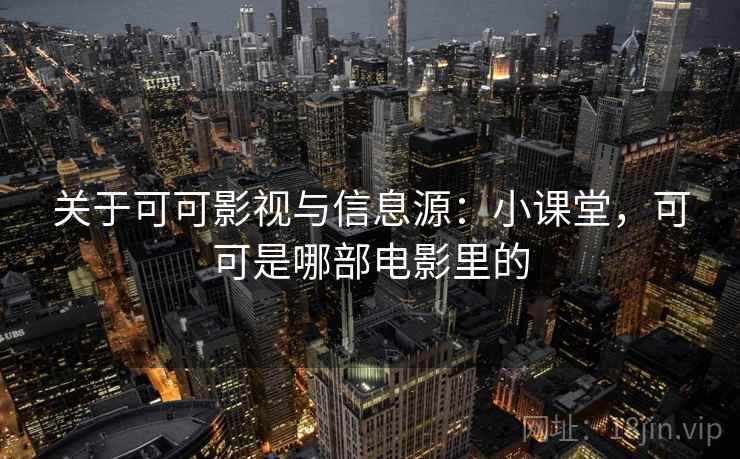 关于可可影视与信息源:小课堂,可可是哪部电影里的 关于可可影视与信息源:小课堂,可可是哪部电影里的