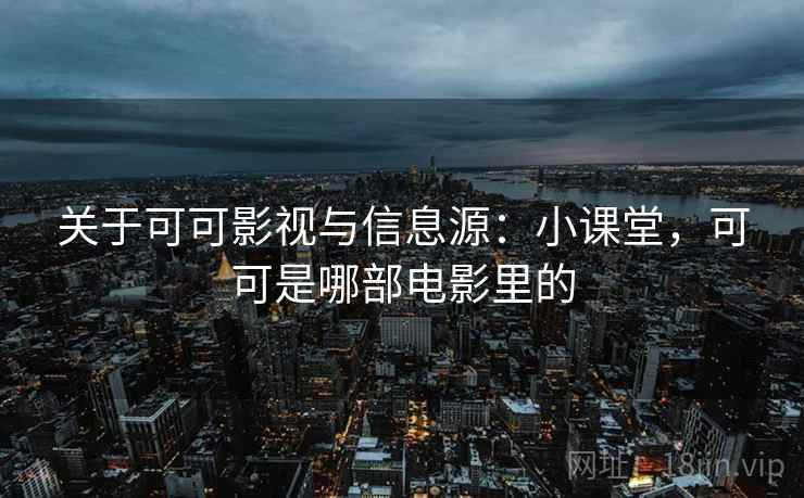 关于可可影视与信息源:小课堂,可可是哪部电影里的 关于可可影视与信息源:小课堂,可可是哪部电影里的