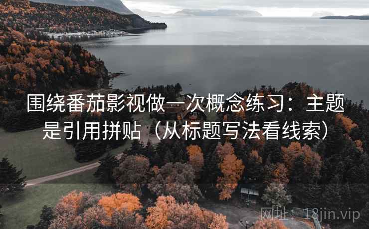 围绕番茄影视做一次概念练习:主题是引用拼贴(从标题写法看线索) 围绕番茄影视做一次概念练习:主题是引用拼贴(从标题写法看线索)