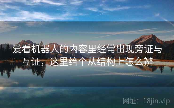 爱看机器人的内容里经常出现旁证与互证,这里给个从结构上怎么辨 爱看机器人的内容里经常出现旁证与互证,这里给个从结构上怎么辨