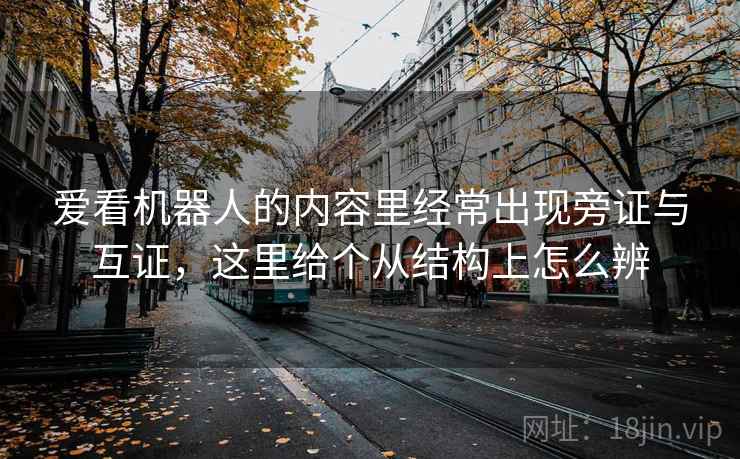 爱看机器人的内容里经常出现旁证与互证,这里给个从结构上怎么辨 爱看机器人的内容里经常出现旁证与互证,这里给个从结构上怎么辨