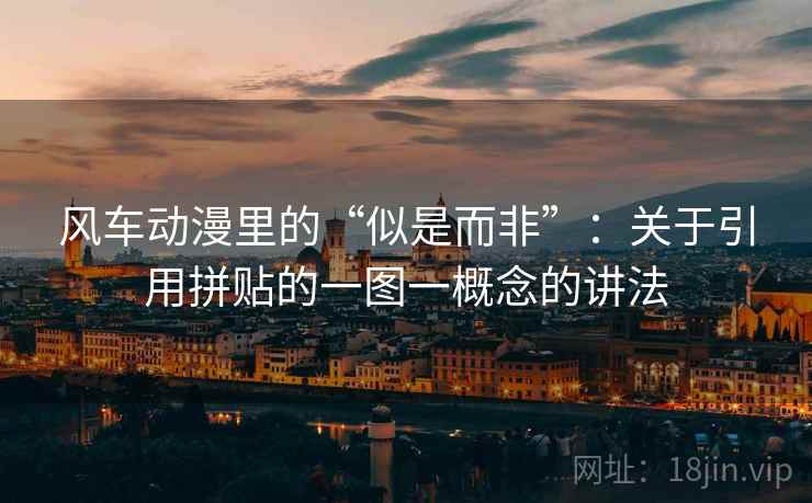 风车动漫里的“似是而非”:关于引用拼贴的一图一概念的讲法 风车动漫里的“似是而非”:关于引用拼贴的一图一概念的讲法