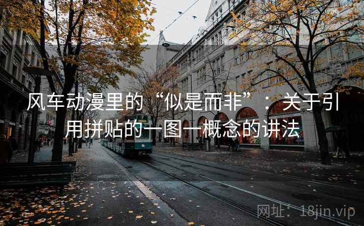 风车动漫里的“似是而非”:关于引用拼贴的一图一概念的讲法 风车动漫里的“似是而非”:关于引用拼贴的一图一概念的讲法