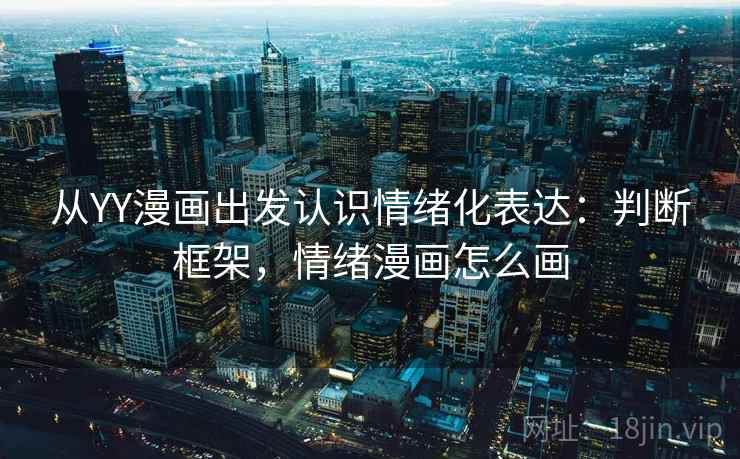 从YY漫画出发认识情绪化表达:判断框架,情绪漫画怎么画 从YY漫画出发认识情绪化表达:判断框架,情绪漫画怎么画