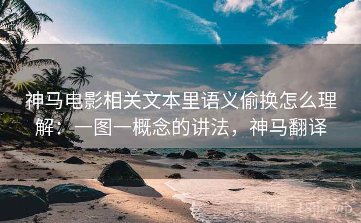 神马电影相关文本里语义偷换怎么理解:一图一概念的讲法,神马翻译 神马电影相关文本里语义偷换怎么理解:一图一概念的讲法,神马翻译