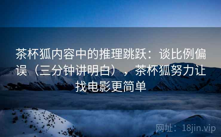 茶杯狐内容中的推理跳跃:谈比例偏误(三分钟讲明白),茶杯狐努力让找电影更简单 茶杯狐内容中的推理跳跃:谈比例偏误(三分钟讲明白),茶杯狐努力让找电影更简单