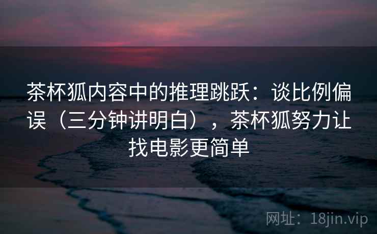 茶杯狐内容中的推理跳跃:谈比例偏误(三分钟讲明白),茶杯狐努力让找电影更简单 茶杯狐内容中的推理跳跃:谈比例偏误(三分钟讲明白),茶杯狐努力让找电影更简单