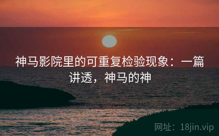 神马影院里的可重复检验现象:一篇讲透,神马的神 神马影院里的可重复检验现象:一篇讲透,神马的神