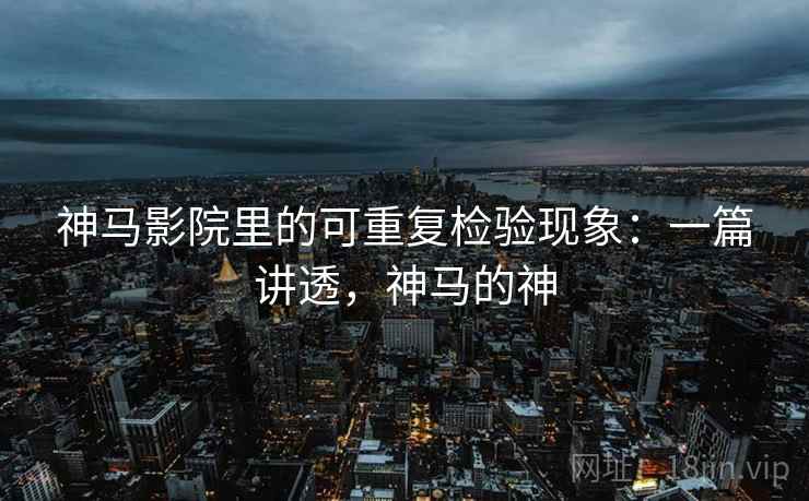 神马影院里的可重复检验现象:一篇讲透,神马的神 神马影院里的可重复检验现象:一篇讲透,神马的神