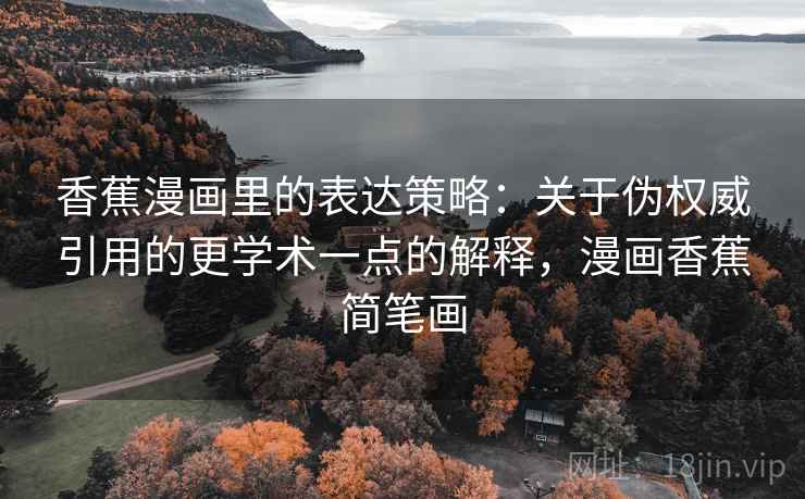 香蕉漫画里的表达策略:关于伪权威引用的更学术一点的解释,漫画香蕉简笔画 香蕉漫画里的表达策略:关于伪权威引用的更学术一点的解释,漫画香蕉简笔画