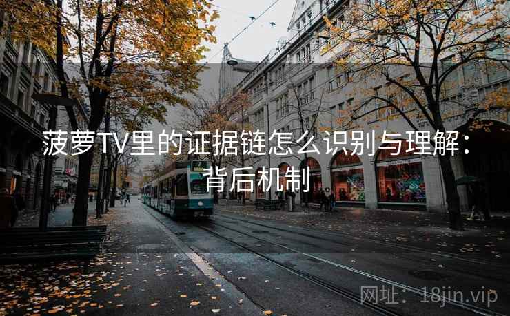 菠萝TV里的证据链怎么识别与理解:背后机制 菠萝TV里的证据链怎么识别与理解:背后机制